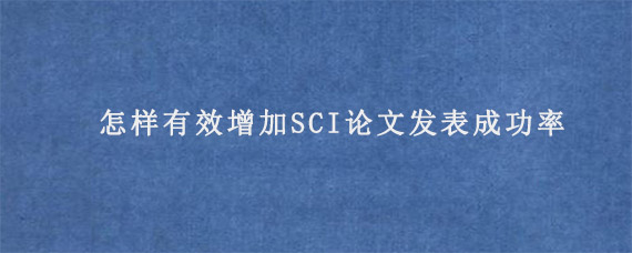 怎样有效增加SCI论文发表成功率?