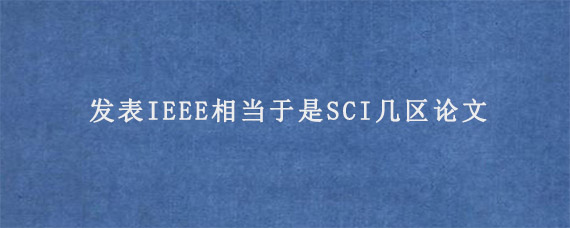 发表IEEE相当于是SCI几区论文?