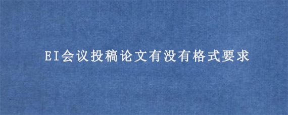 EI会议投稿论文有没有格式要求?