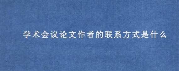 IEEE学术会议论文作者的联系方式是什么?