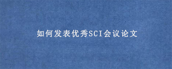 如何发表优秀SCI会议论文?