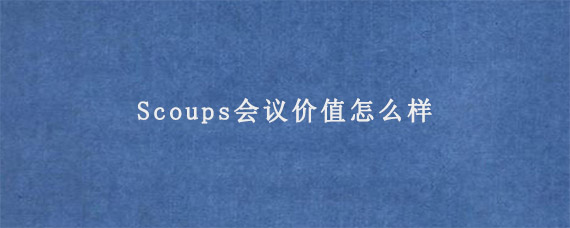 Scoups会议价值怎么样?