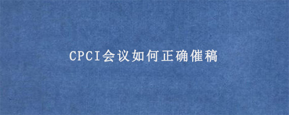 CPCI会议如何正确催稿?