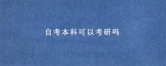 自考本科可以考研吗 自考本科能不能考研