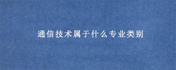 通信技术属于什么专业类别