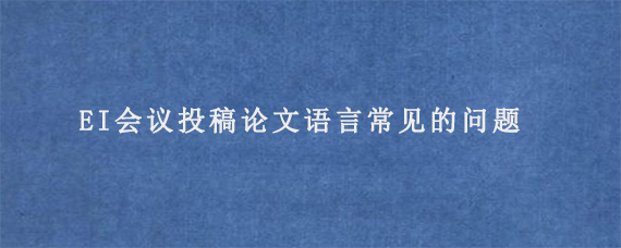 EI会议投稿论文语言常见的问题