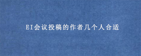 EI会议投稿的作者几个人合适?