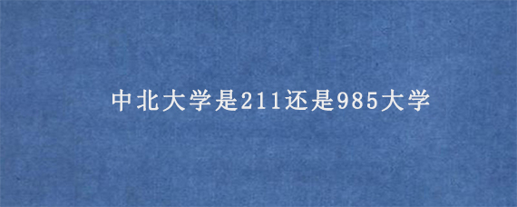 中北大学是211还是985大学