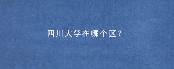 四川大学在哪个区？