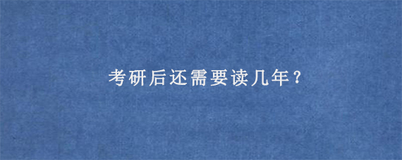 考研后还需要读几年？