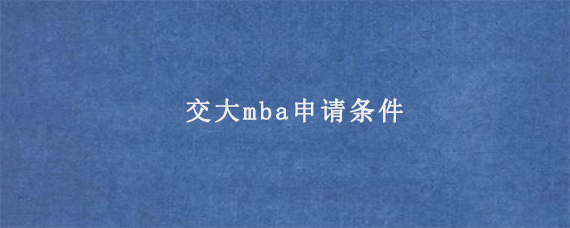 交大mba申请条件