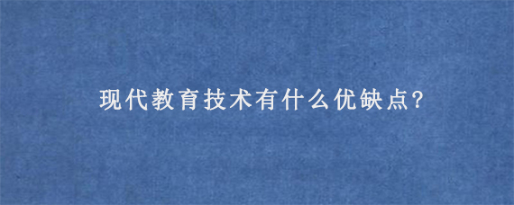 现代教育技术有什么优缺点?