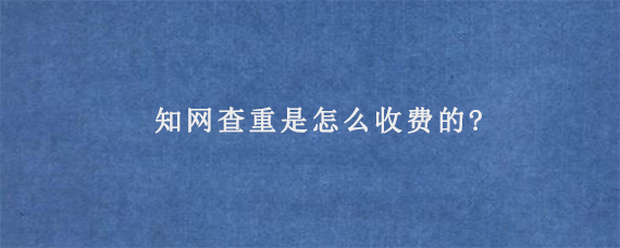 知网查重是怎么收费的?