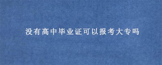 没有高中毕业证可以报考大专吗