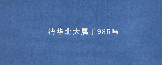 清华北大属于985吗