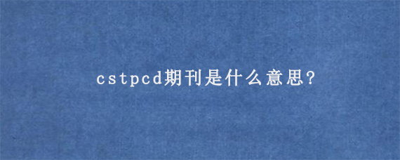 cstpcd期刊是什么意思?