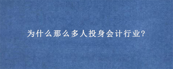 为什么那么多人投身会计行业?