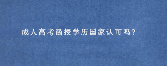 成人高考函授学历国家认可吗?