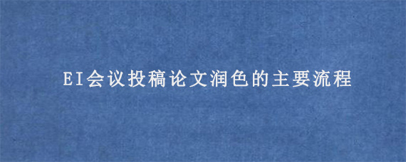 EI会议投稿论文润色的主要流程