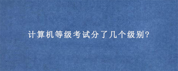 计算机等级考试分了几个级别?