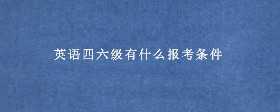 英语四六级有什么报考条件