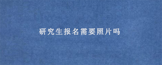 研究生报名需要照片吗