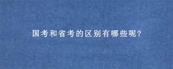 国考和省考的区别有哪些呢?