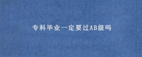 专科毕业一定要过AB级吗