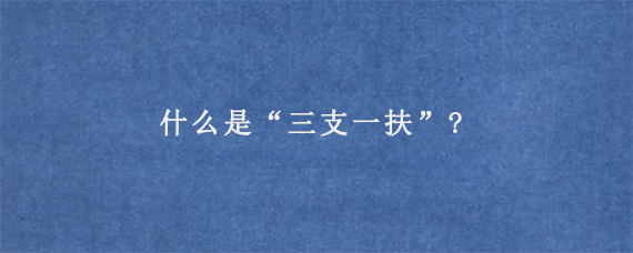 什么是“三支一扶”?