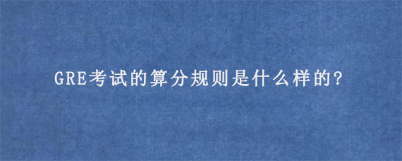 GRE考试的算分规则是什么样的?