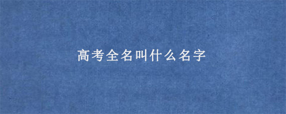 高考全名叫什么名字