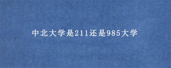 中北大学是211还是985大学