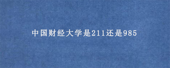 中国财经大学是211还是985