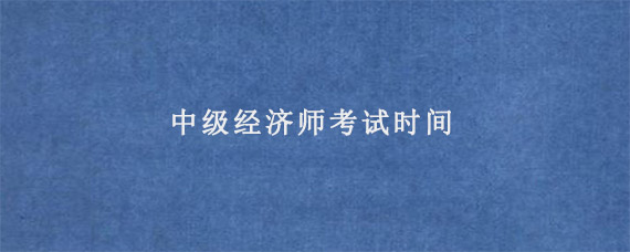 中级经济师考试时间