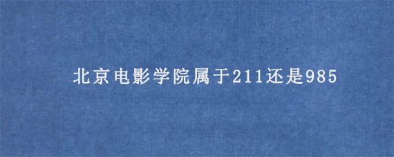 北京电影学院属于211还是985