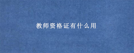 教师资格证有什么用