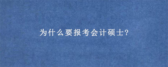 为什么要报考会计硕士?