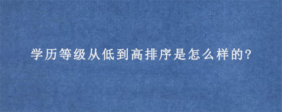 学历等级从低到高排序是怎么样的?