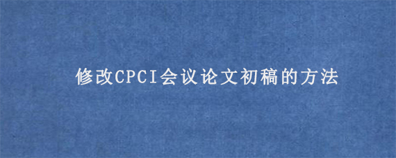 修改CPCI会议论文初稿的方法