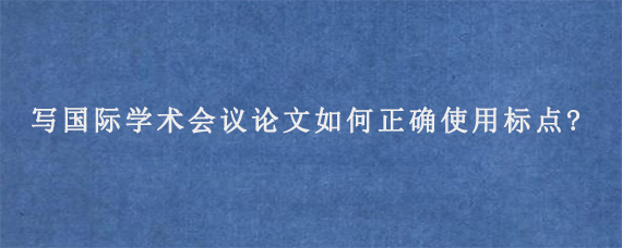 写国际学术会议论文如何正确使用标点?