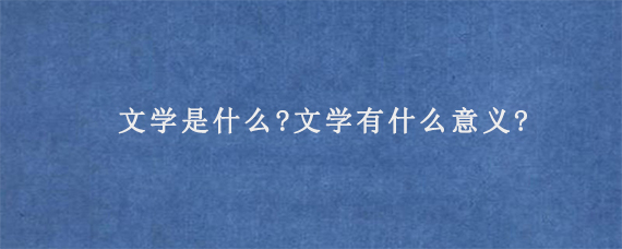 文学是什么?文学有什么意义?