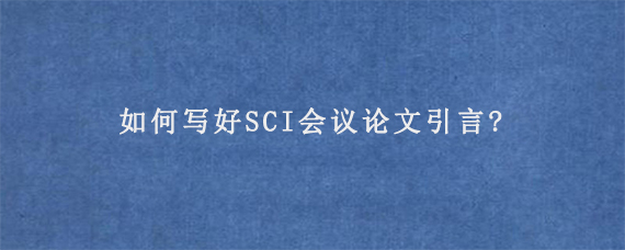 如何写好SCI会议论文引言?