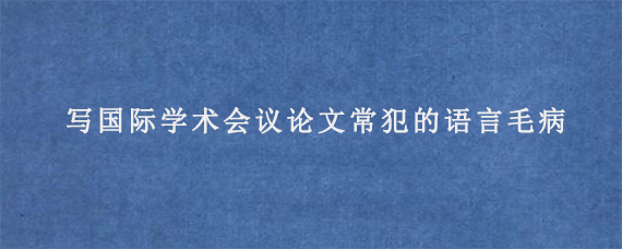 写国际学术会议论文常犯的语言毛病