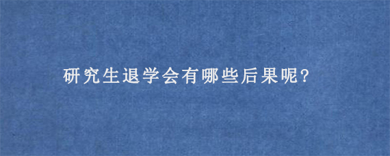 研究生退学会有哪些后果呢?