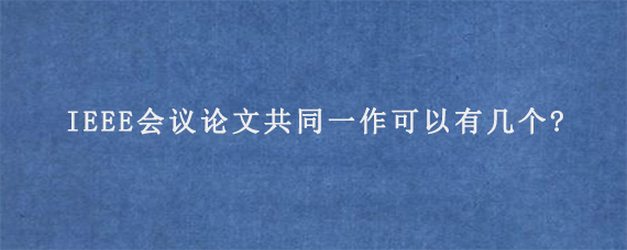 IEEE会议论文共同一作可以有几个?