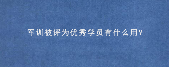 军训被评为优秀学员有什么用?