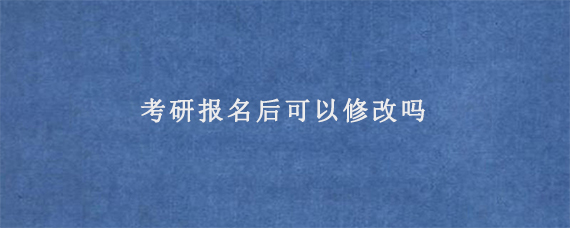 考研报名后可以修改吗