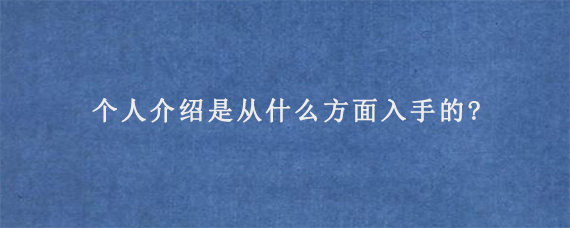 个人介绍是从什么方面入手的?