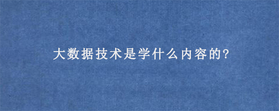 大数据技术是学什么内容的?