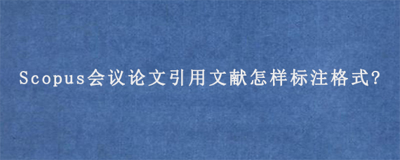 Scopus会议论文引用文献怎样标注格式?